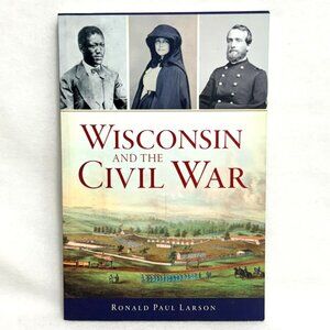 Wisconsin And The Civil War By Ronald Paul Larson -History Press (2017)